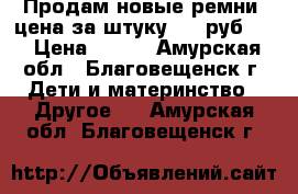 Продам новые ремни, цена за штуку 500 руб.   › Цена ­ 500 - Амурская обл., Благовещенск г. Дети и материнство » Другое   . Амурская обл.,Благовещенск г.